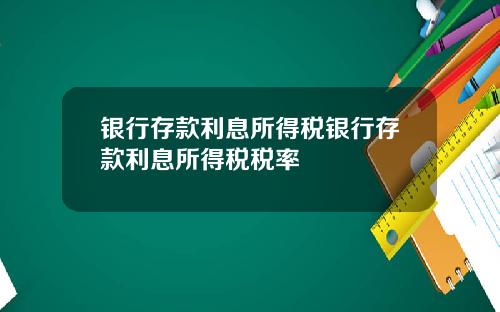 银行存款利息所得税银行存款利息所得税税率