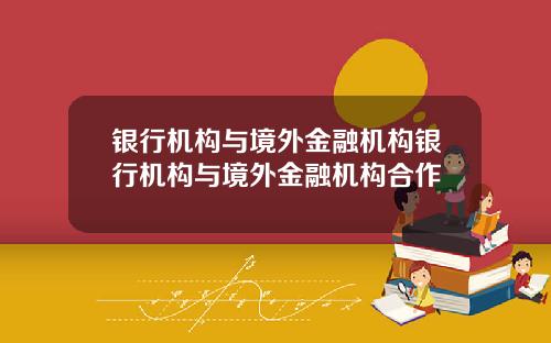 银行机构与境外金融机构银行机构与境外金融机构合作