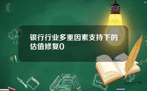 银行行业多重因素支持下的估值修复0