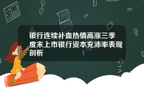 银行连续补血热情高涨三季度末上市银行资本充沛率表现剖析