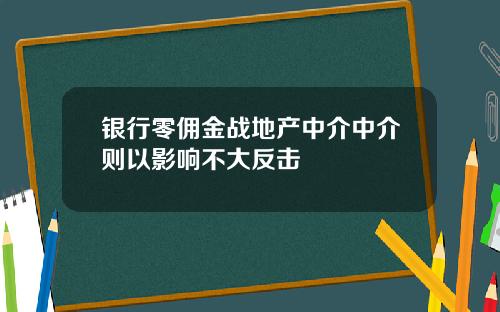 银行零佣金战地产中介中介则以影响不大反击