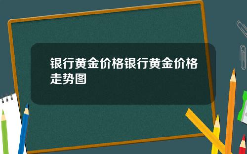 银行黄金价格银行黄金价格走势图