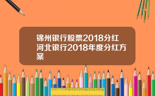 锦州银行股票2018分红河北银行2018年度分红方案