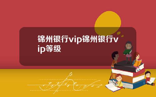 锦州银行vip锦州银行vip等级