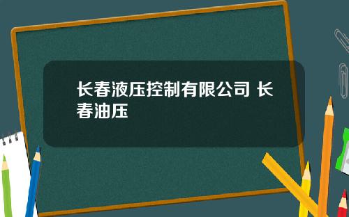 长春液压控制有限公司 长春油压