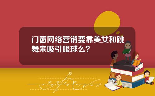 门窗网络营销要靠美女和跳舞来吸引眼球么？