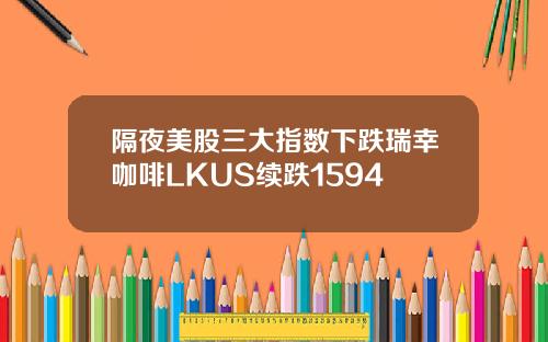 隔夜美股三大指数下跌瑞幸咖啡LKUS续跌1594