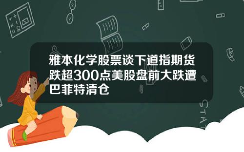 雅本化学股票谈下道指期货跌超300点美股盘前大跌遭巴菲特清仓