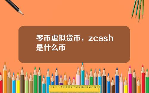 零币虚拟货币，zcash是什么币