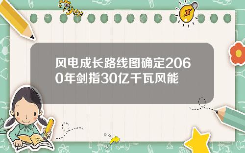 风电成长路线图确定2060年剑指30亿千瓦风能