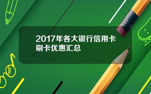 2017年各大银行信用卡刷卡优惠汇总