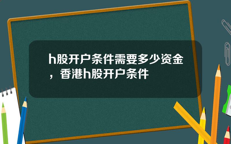 h股开户条件需要多少资金，香港h股开户条件