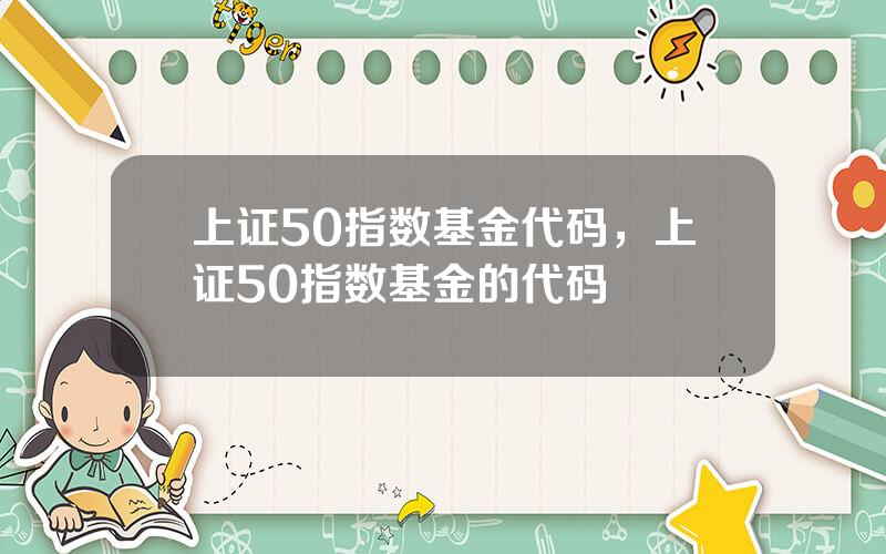 上证50指数基金代码，上证50指数基金的代码