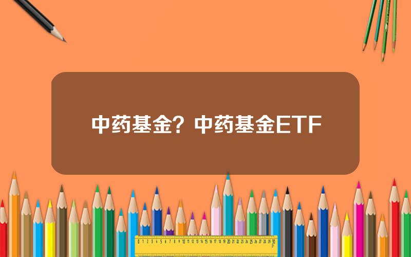 中药基金？中药基金ETF