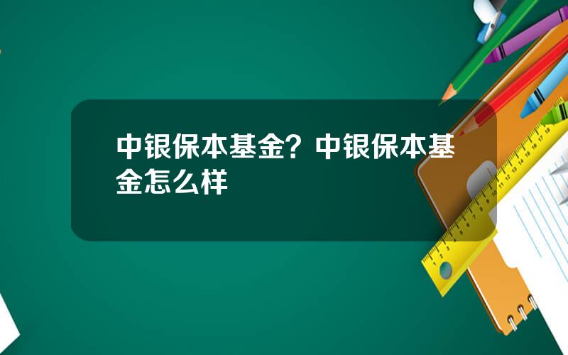 中银保本基金？中银保本基金怎么样