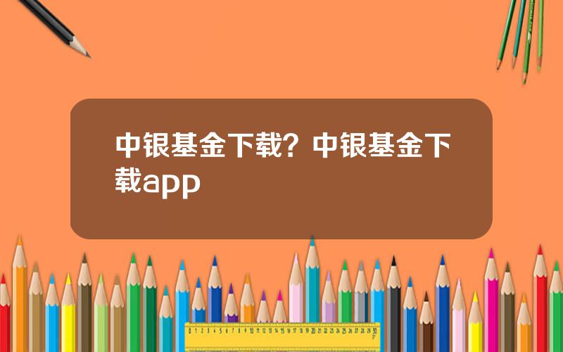 中银基金下载？中银基金下载app