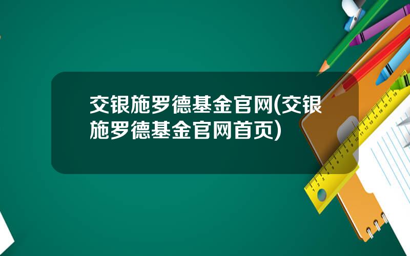 交银施罗德基金官网(交银施罗德基金官网首页)