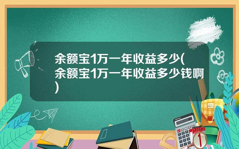 余额宝1万一年收益多少(余额宝1万一年收益多少钱啊)