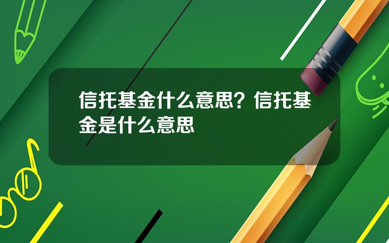 信托基金什么意思？信托基金是什么意思