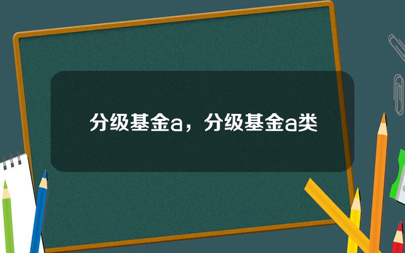 分级基金a，分级基金a类