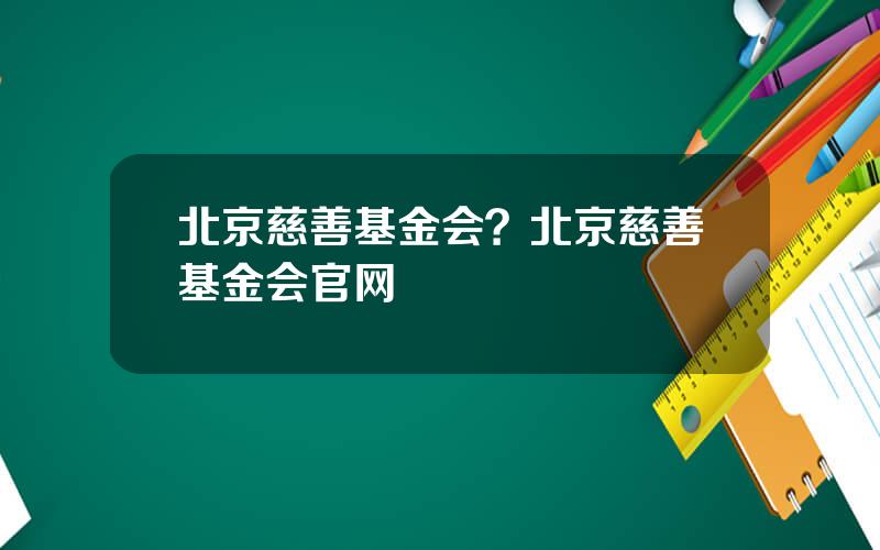 北京慈善基金会？北京慈善基金会官网