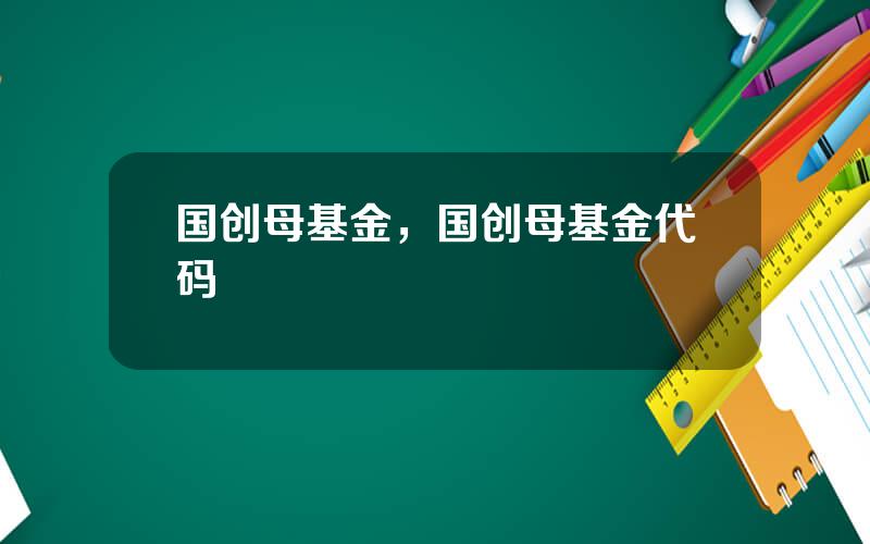 国创母基金，国创母基金代码