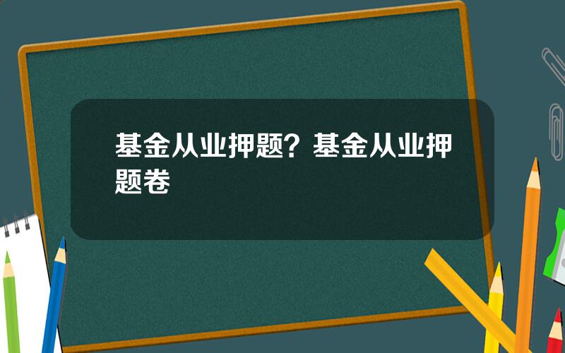 基金从业押题？基金从业押题卷