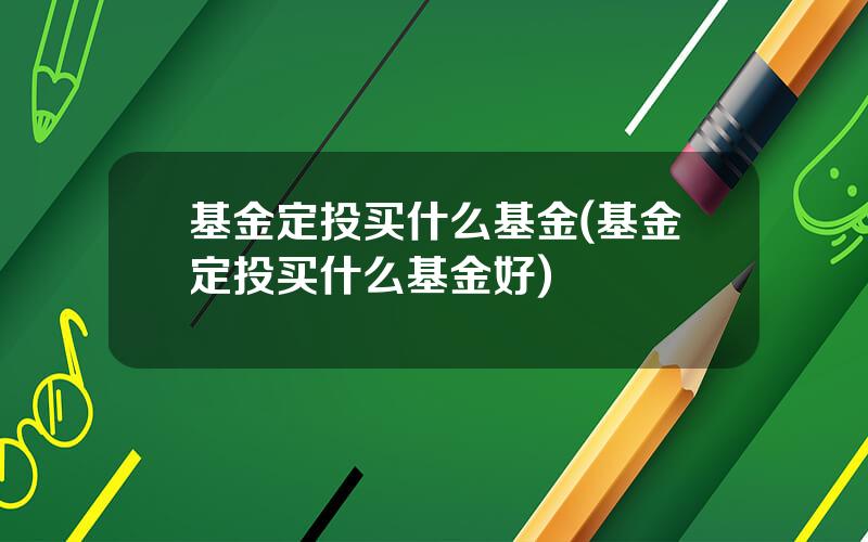 基金定投买什么基金(基金定投买什么基金好)