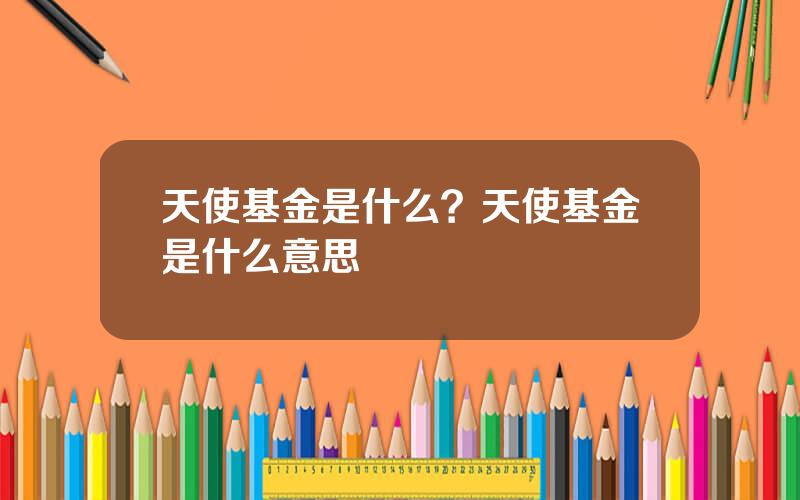 天使基金是什么？天使基金是什么意思