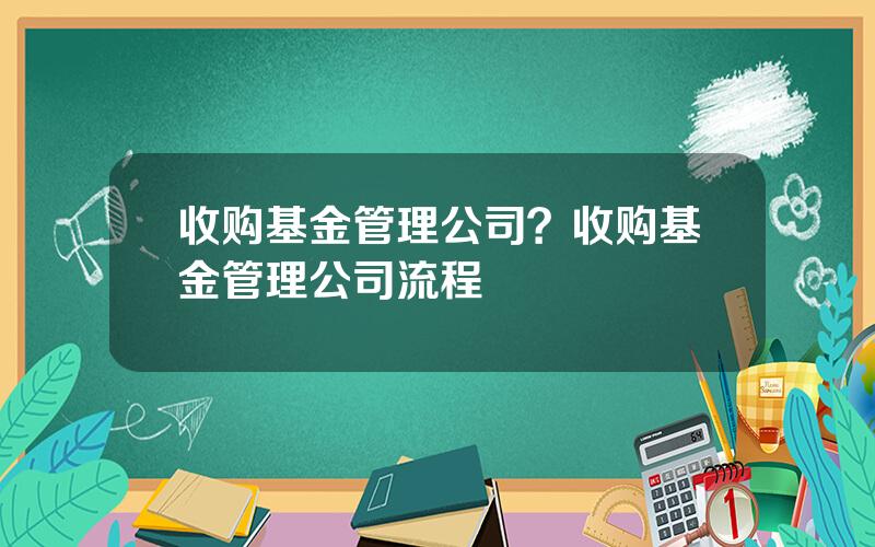 收购基金管理公司？收购基金管理公司流程