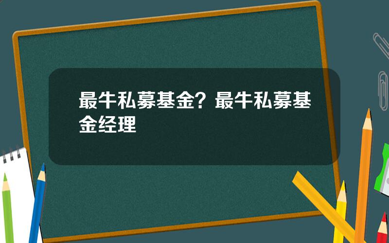 最牛私募基金？最牛私募基金经理