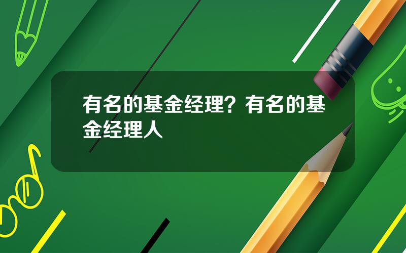 有名的基金经理？有名的基金经理人