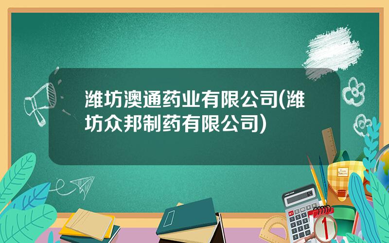 潍坊澳通药业有限公司(潍坊众邦制药有限公司)