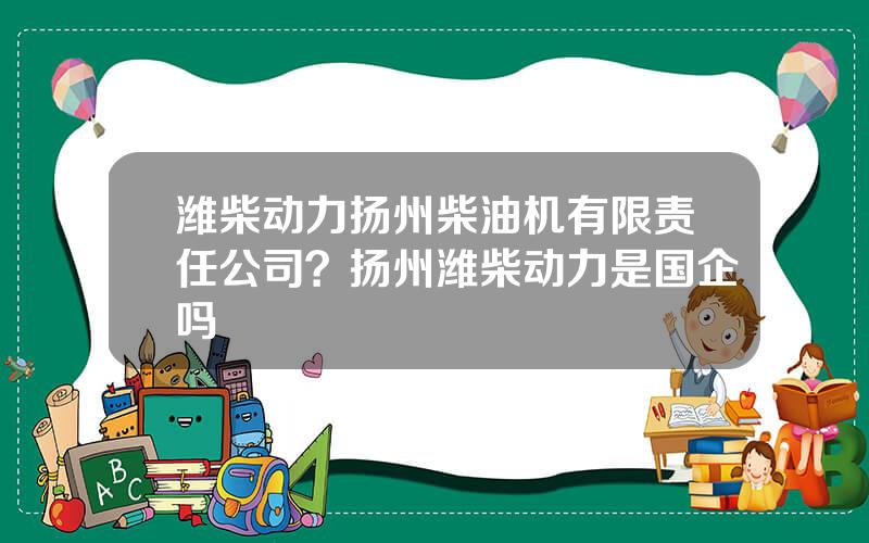 潍柴动力扬州柴油机有限责任公司？扬州潍柴动力是国企吗