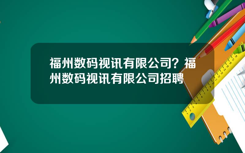 福州数码视讯有限公司？福州数码视讯有限公司招聘