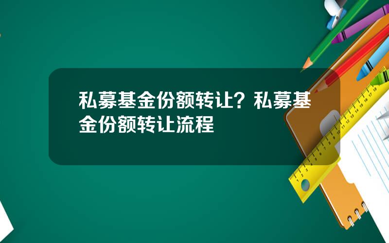 私募基金份额转让？私募基金份额转让流程