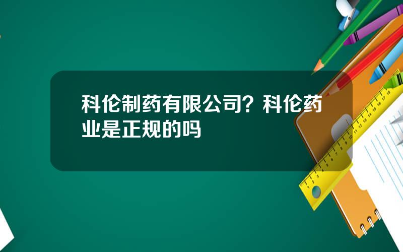 科伦制药有限公司？科伦药业是正规的吗