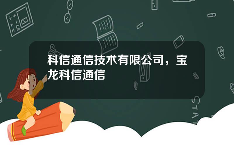 科信通信技术有限公司，宝龙科信通信