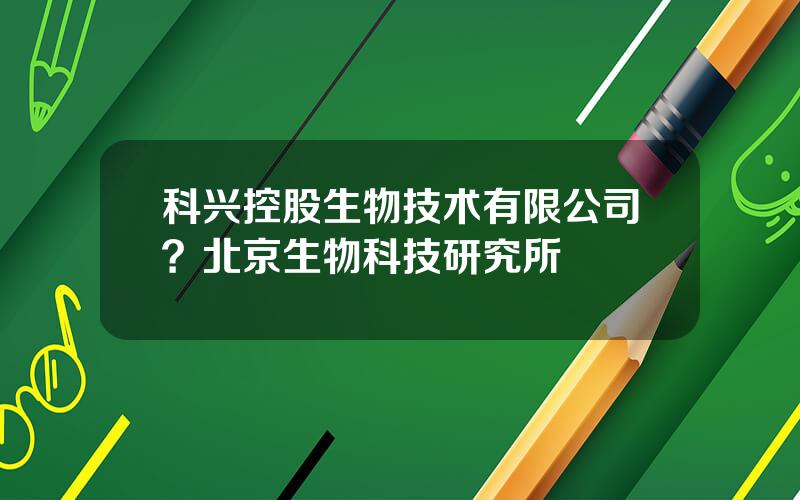 科兴控股生物技术有限公司？北京生物科技研究所