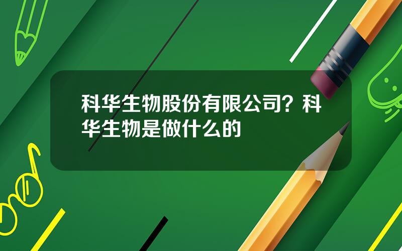 科华生物股份有限公司？科华生物是做什么的