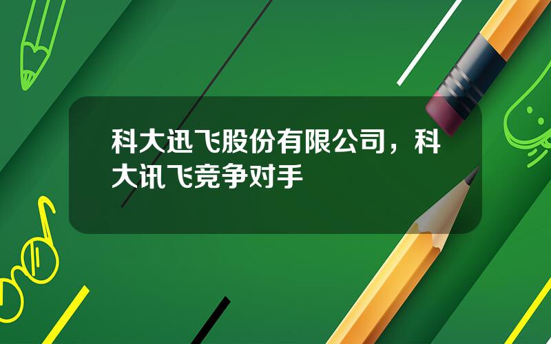 科大迅飞股份有限公司，科大讯飞竞争对手