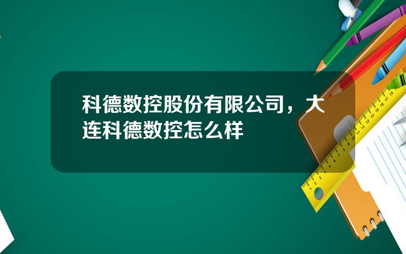 科德数控股份有限公司，大连科德数控怎么样