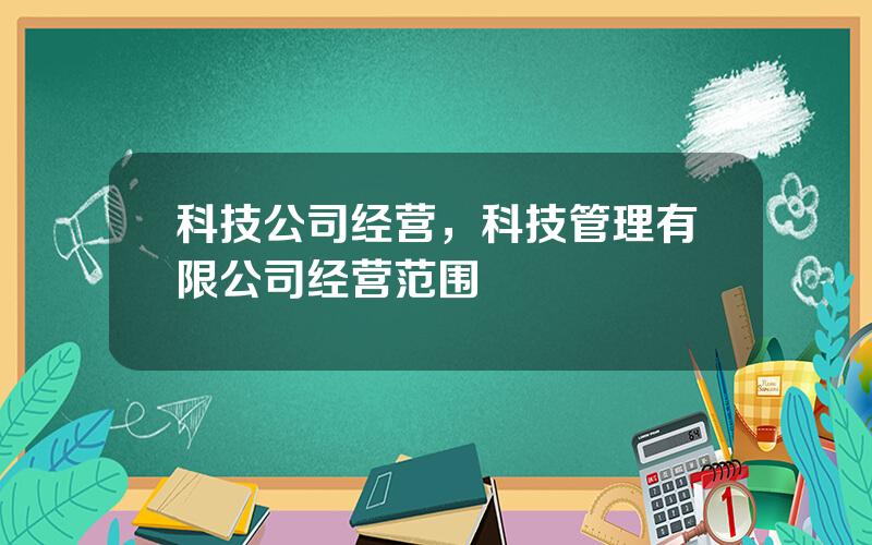 科技公司经营，科技管理有限公司经营范围