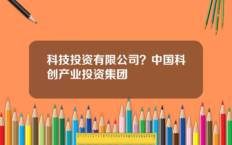 科技投资有限公司？中国科创产业投资集团