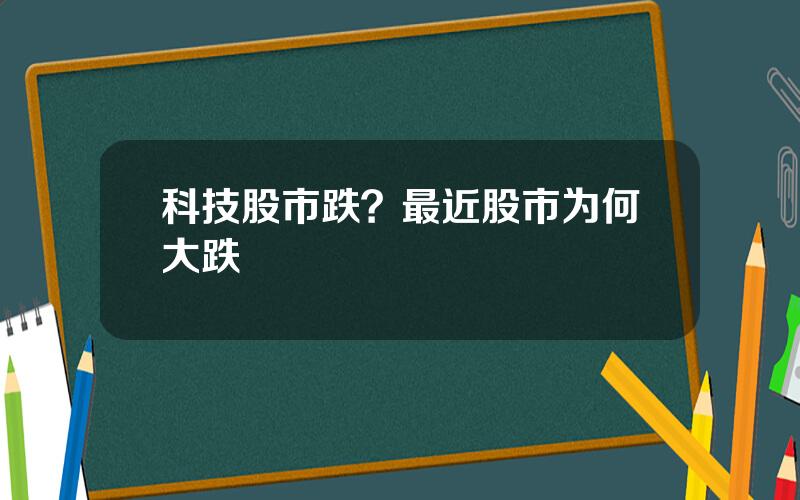 科技股市跌？最近股市为何大跌