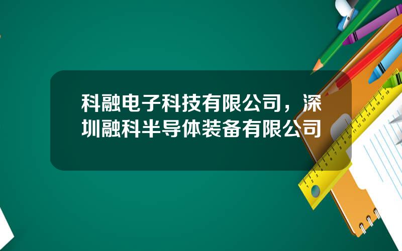 科融电子科技有限公司，深圳融科半导体装备有限公司