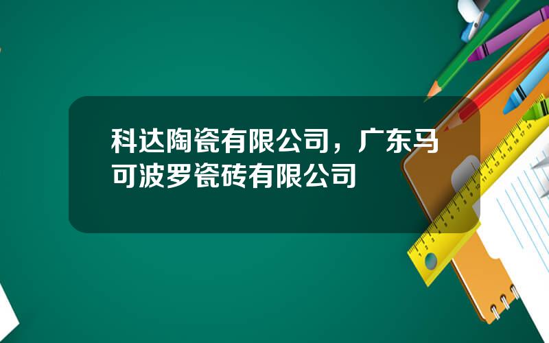 科达陶瓷有限公司，广东马可波罗瓷砖有限公司