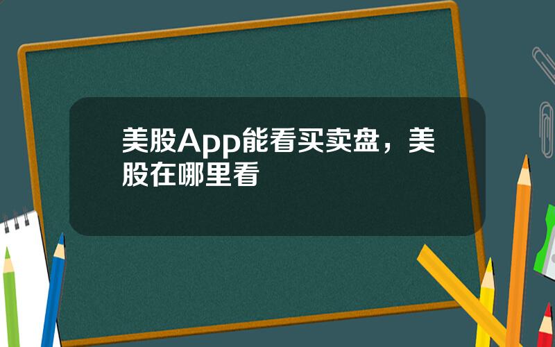 美股App能看买卖盘，美股在哪里看