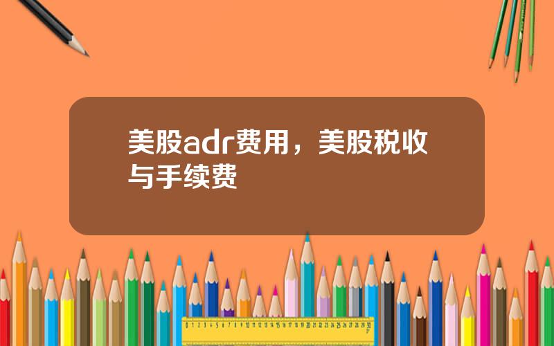 美股adr费用，美股税收与手续费