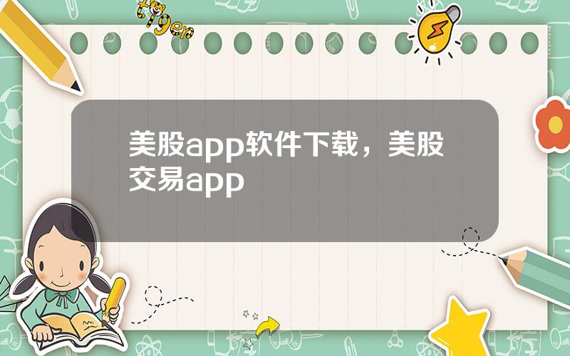 美股app软件下载，美股交易app